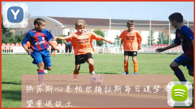 热苏斯心系帕尔梅拉斯每日追梦渴望重返故土