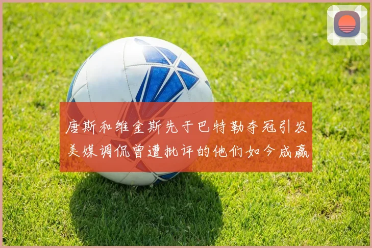 唐斯和维金斯先于巴特勒夺冠引发美媒调侃曾遭批评的他们如今成赢家
