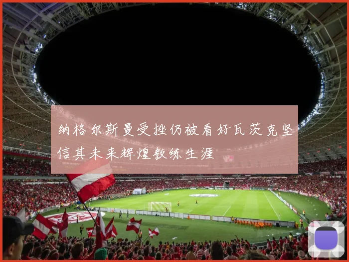 纳格尔斯曼受挫仍被看好瓦茨克坚信其未来辉煌教练生涯