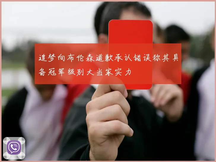 追梦向布伦森道歉承认错误称其具备冠军级别大当家实力