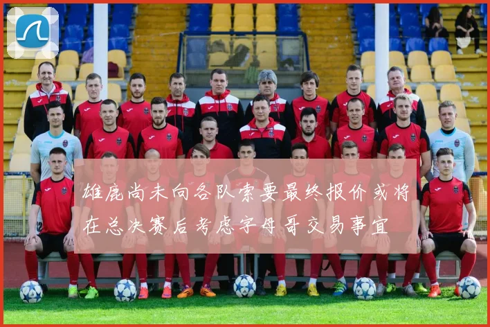 雄鹿尚未向各队索要最终报价或将在总决赛后考虑字母哥交易事宜