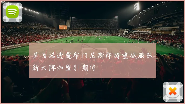 罗马诺透露希门尼斯即将重返狼队新大牌加盟引期待