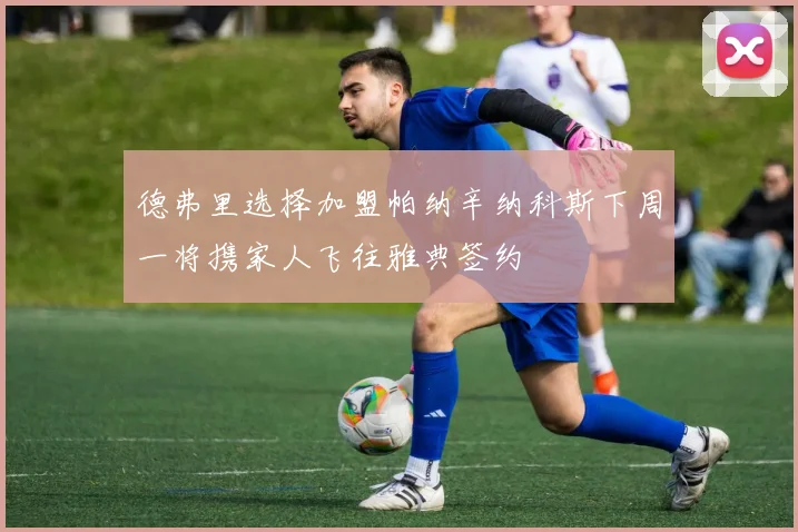 德弗里选择加盟帕纳辛纳科斯下周一将携家人飞往雅典签约
